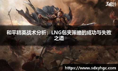 和平精英战术分析：LNG包夹策略的成功与失败之道
