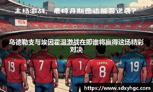 乌德勒支与埃因霍温激战在即谁将赢得这场精彩对决