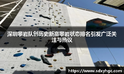 深圳攀岩队创历史新高攀岩状态排名引发广泛关注与热议